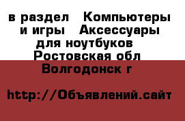  в раздел : Компьютеры и игры » Аксессуары для ноутбуков . Ростовская обл.,Волгодонск г.